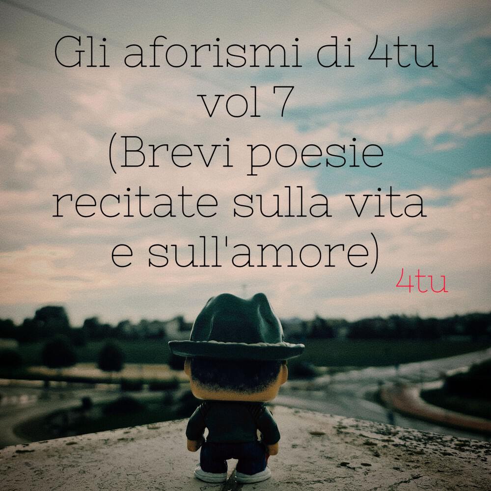 Постер альбома Gli aforismi di 4tu, Vol. 7 (Brevi poesie recitate sulla vita e sull'amore)