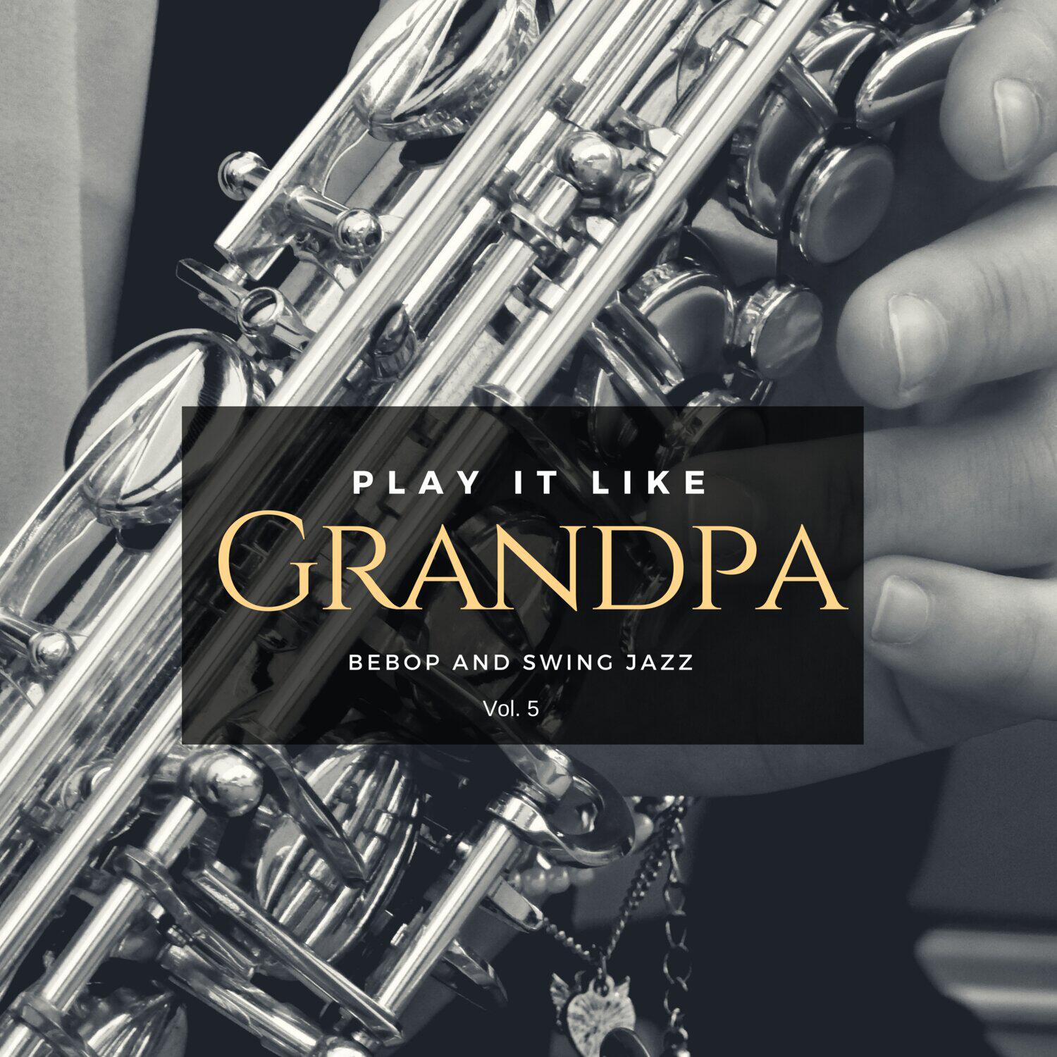 Постер альбома Play It Like Grandpa, Vol. 5 - Bebop and Swing Jazz