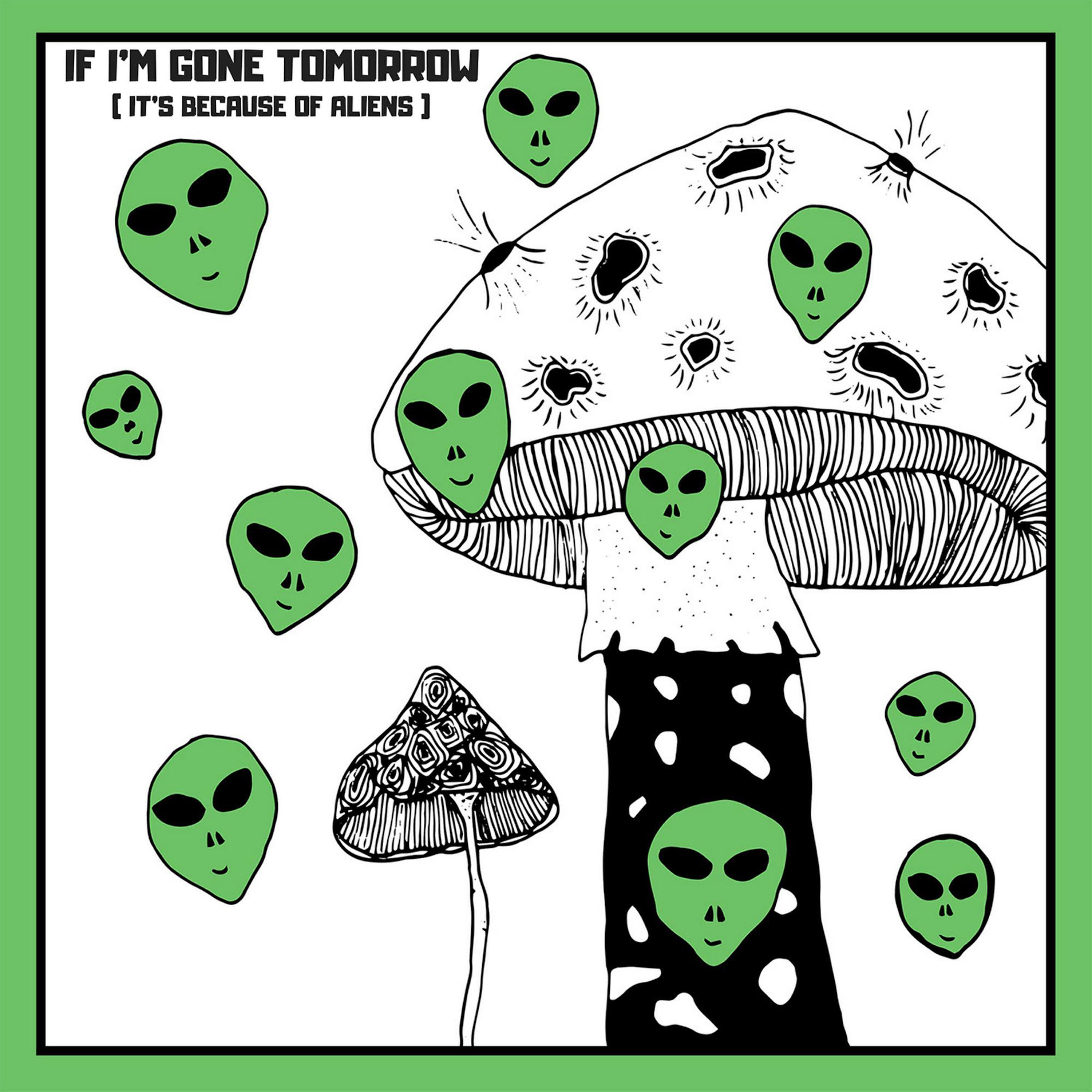 Релиз If I'm Gone Tomorrow (It's Because of Aliens)