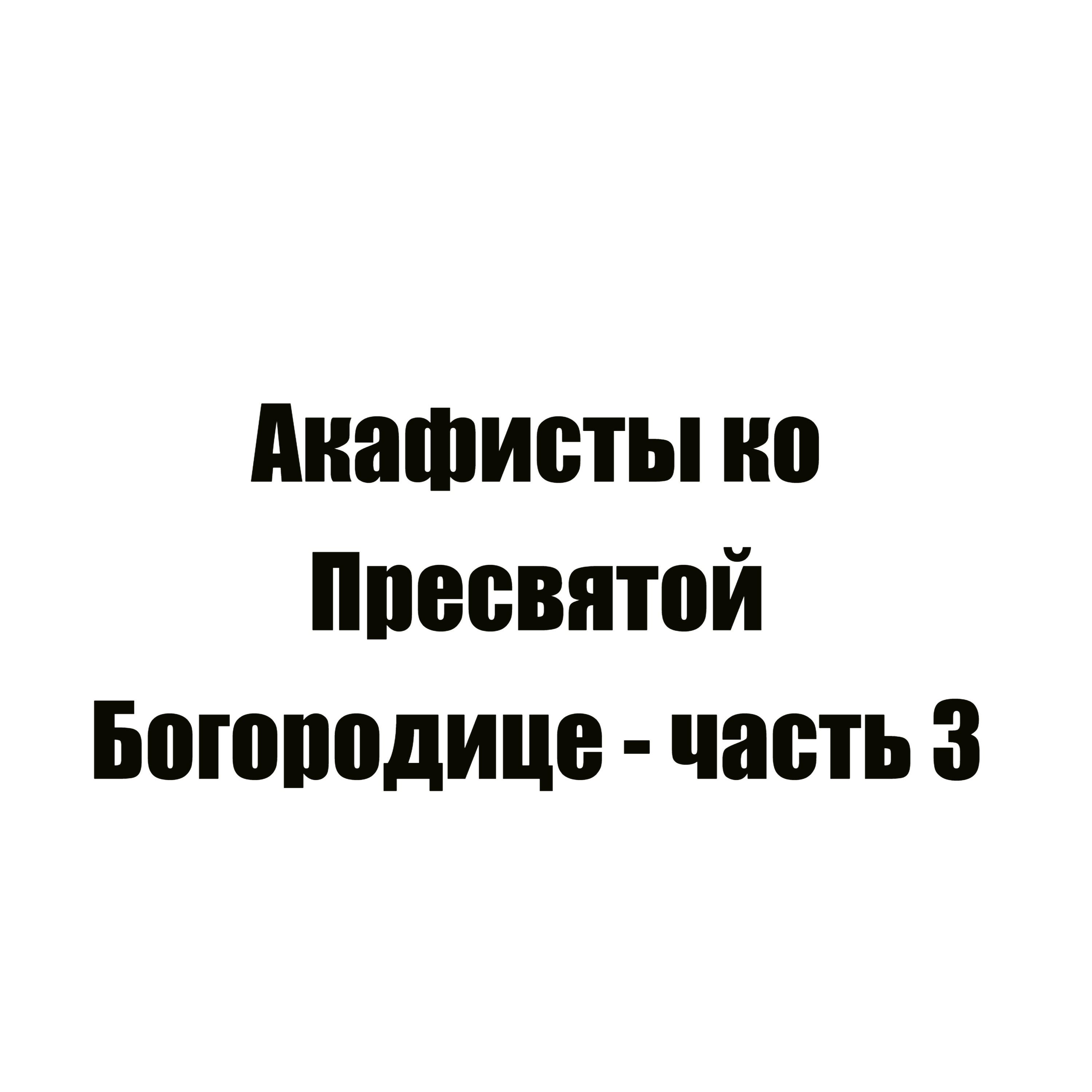 Релиз Акафисты ко Пресвятой Богородице - часть 3