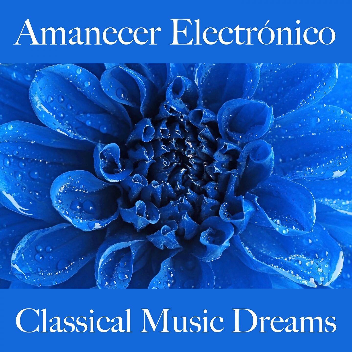 Релиз Amanecer Electrónico: Classical Music Dreams - Los Mejores Sonidos Para Relajarse