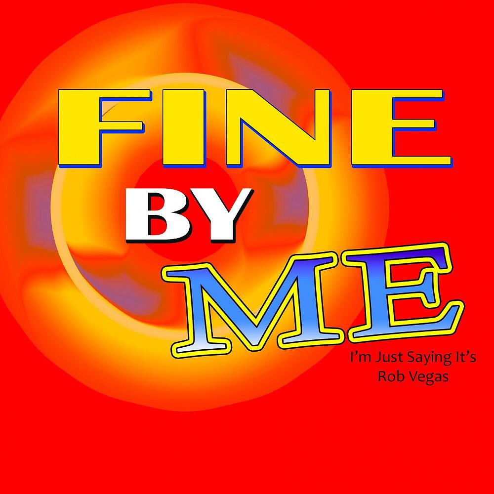 Релиз Fine by Me (I'm Just Saying It's)
