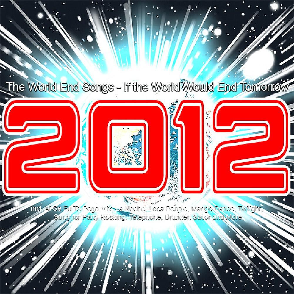 Релиз 2012 the World End Songs - If the World Would End Tomorrow (Incl. Ai Se Eu Te Pego Mix, La Noche, Loca People, Mango Dance, Twilight, Sorry for Party Rocking, Telephone, Drunken Sailor and More)