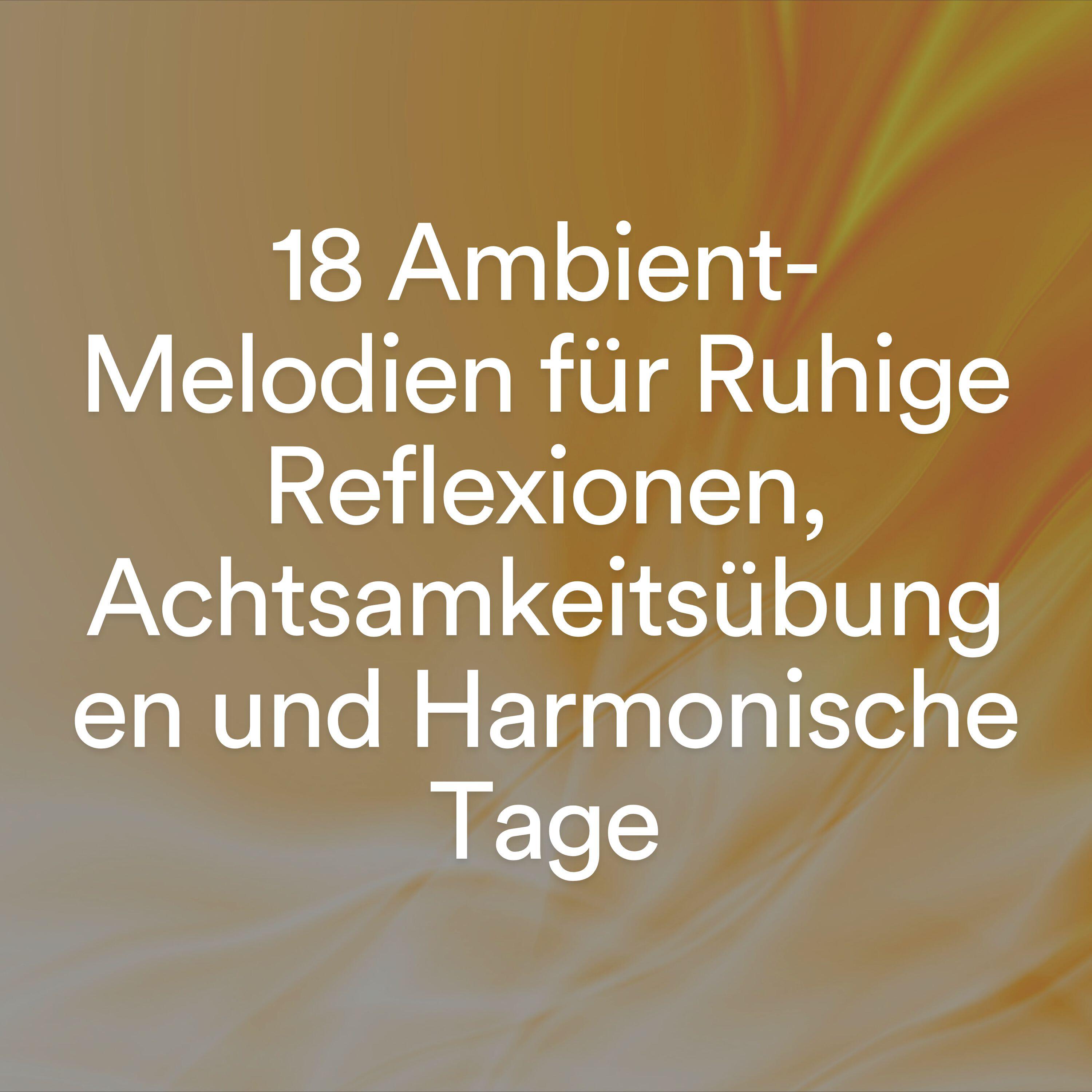 Постер альбома 18 Ambient-Melodien für Ruhige Reflexionen, Achtsamkeitsübungen und Harmonische Tage