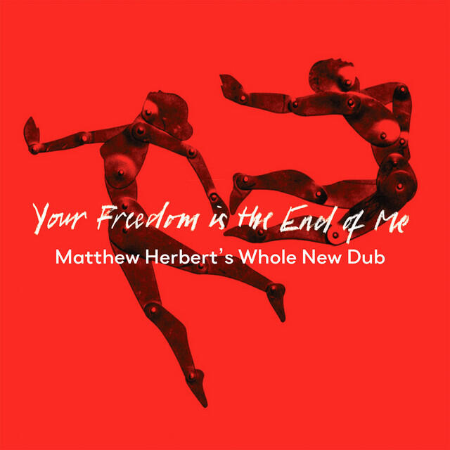 Релиз Your Freedom Is the End of Me (Matthew Herbert's Whole New Dub)