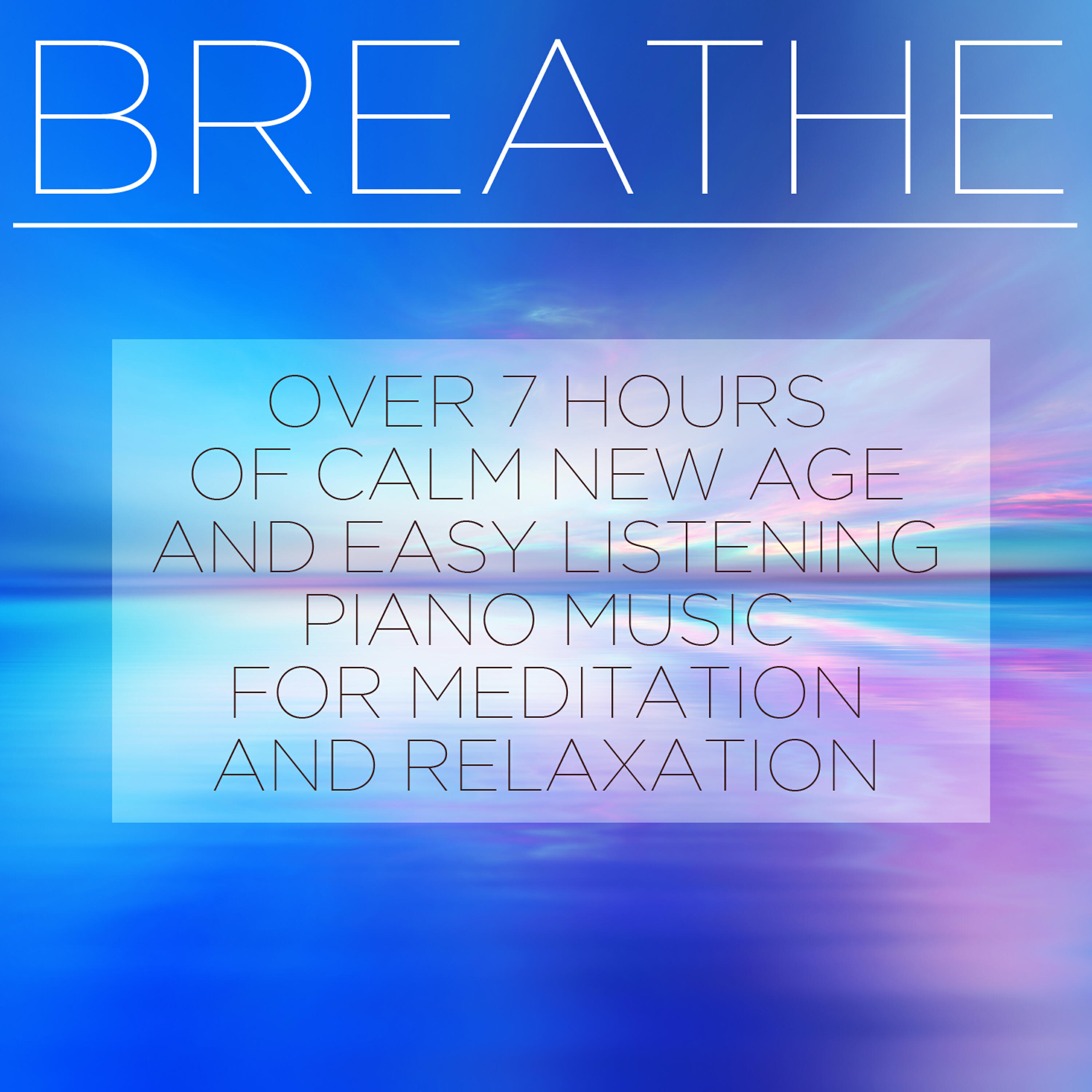 Релиз Breathe: Over 7 Hours of Calm New Age and Easy Listening Piano Music for Meditation and Relaxation