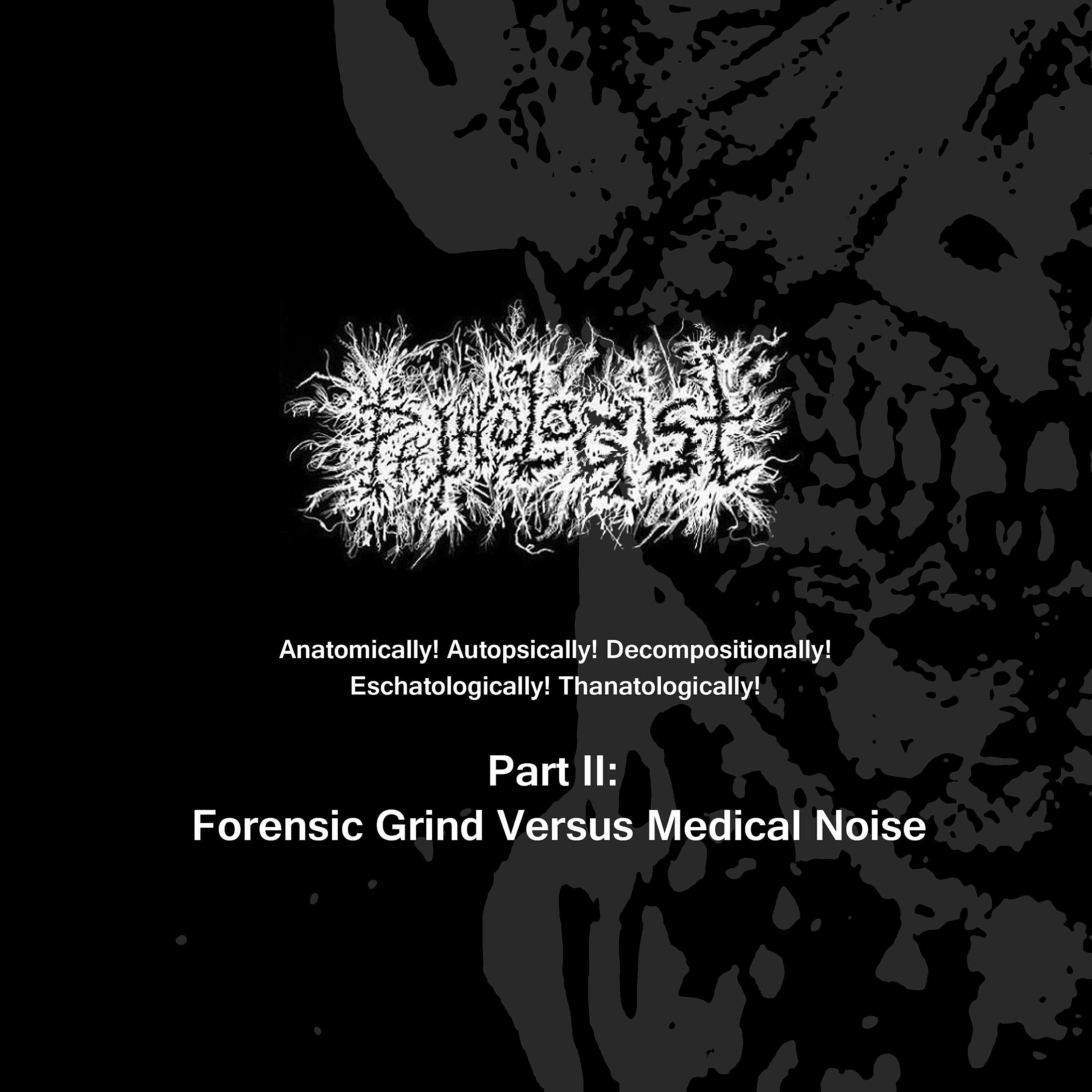 Релиз Anatomically! Autopsically! Decompositionally! Eschatologically! Thanatologically! Part Ii: Forensic Grind Versus Medical Noise