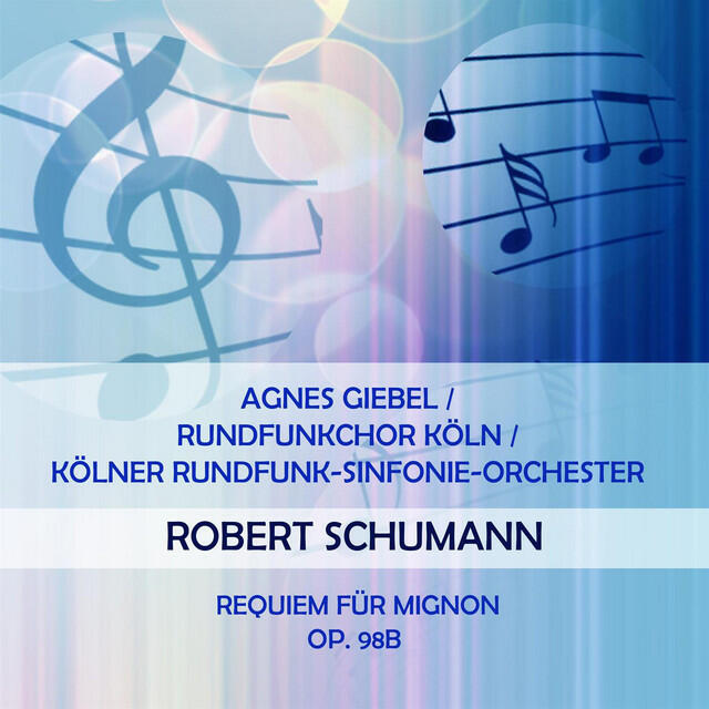 Релиз Agnes Giebel / Rundfunkchor Köln / Kölner Rundfunk-Sinfonie-Orchester play: Robert Schumann: Requiem für Mignon, op. 98b