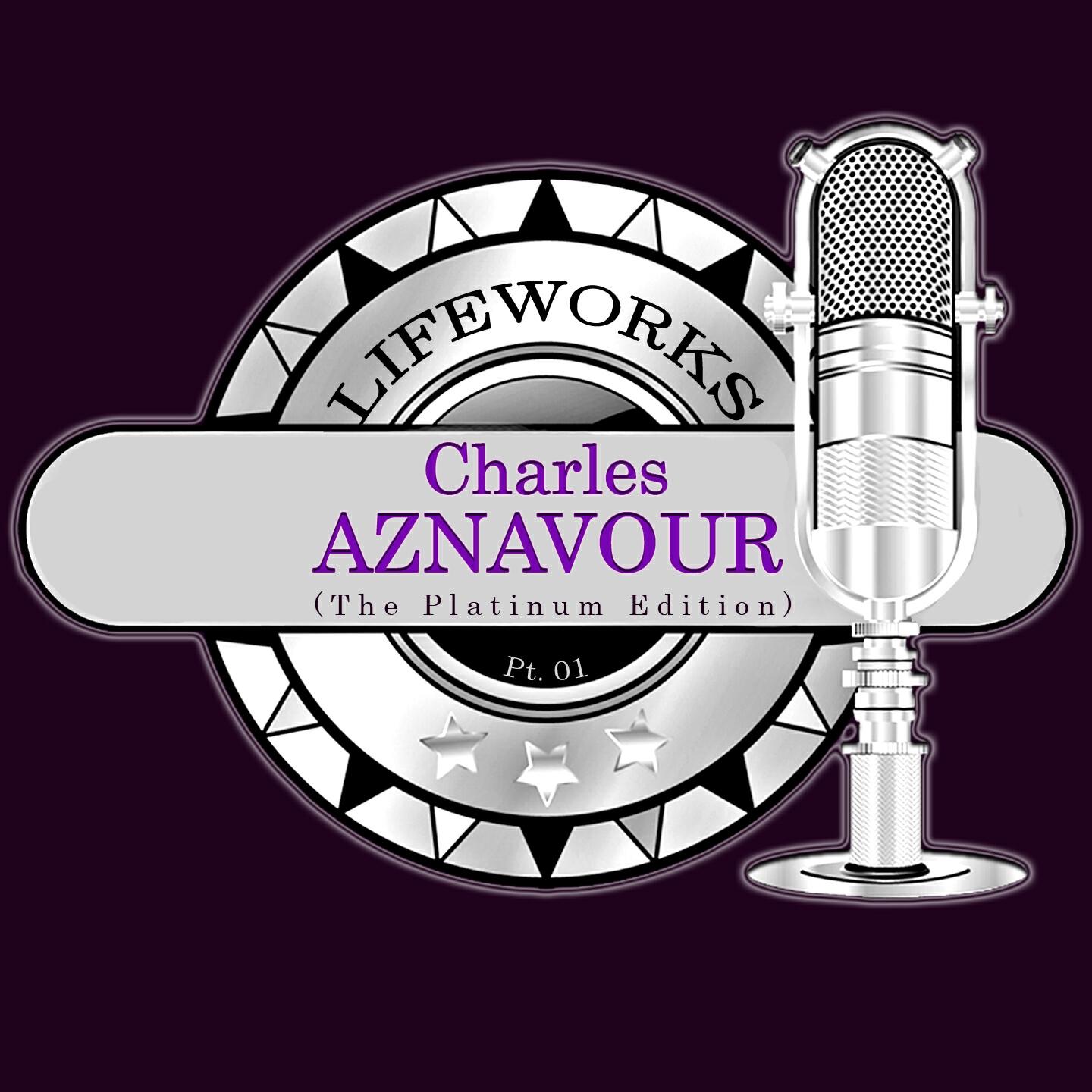 Постер альбома Lifeworks - Charles Aznavour (The Platinum Edition) Pt. 01
