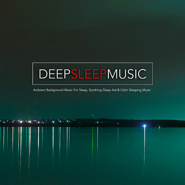 Релиз Deep Sleep Music: Ambient Background Music For Sleep, Soothing Sleep Aid & Calm Sleeping Music