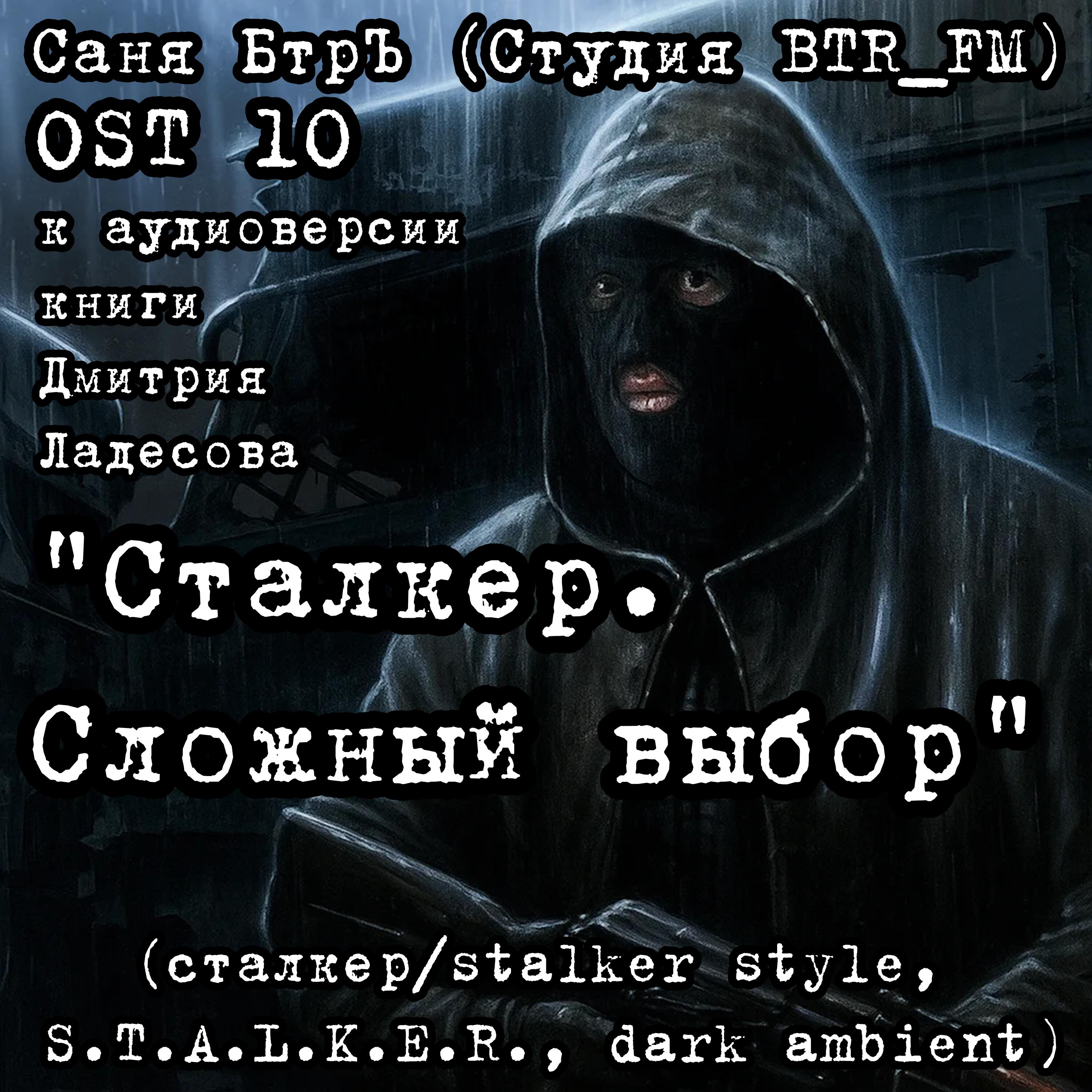 Релиз OST 10 к аудиоверсии книги Дмитрия Ладесова "Сталкер. Сложный выбор" (сталкер/stalker style, S.T.A.L.K.E.R., dark ambient)