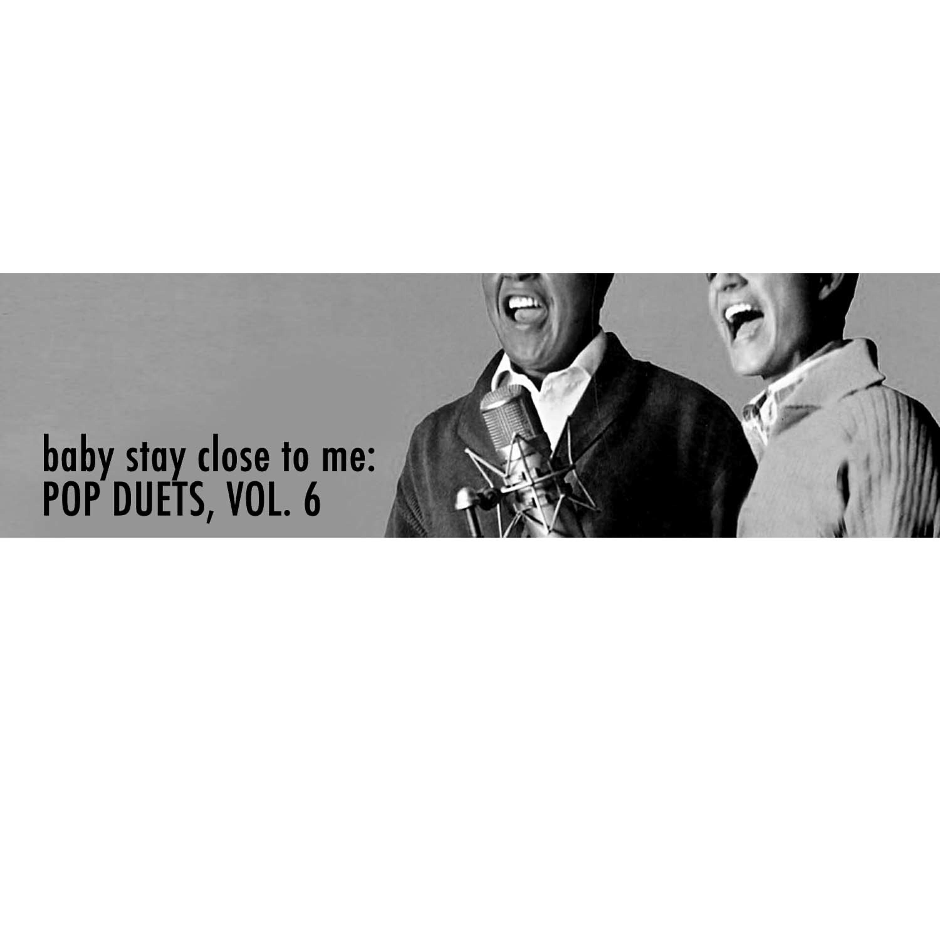 Постер альбома Baby Stay Close to Me: Pop Duets, Vol. 6