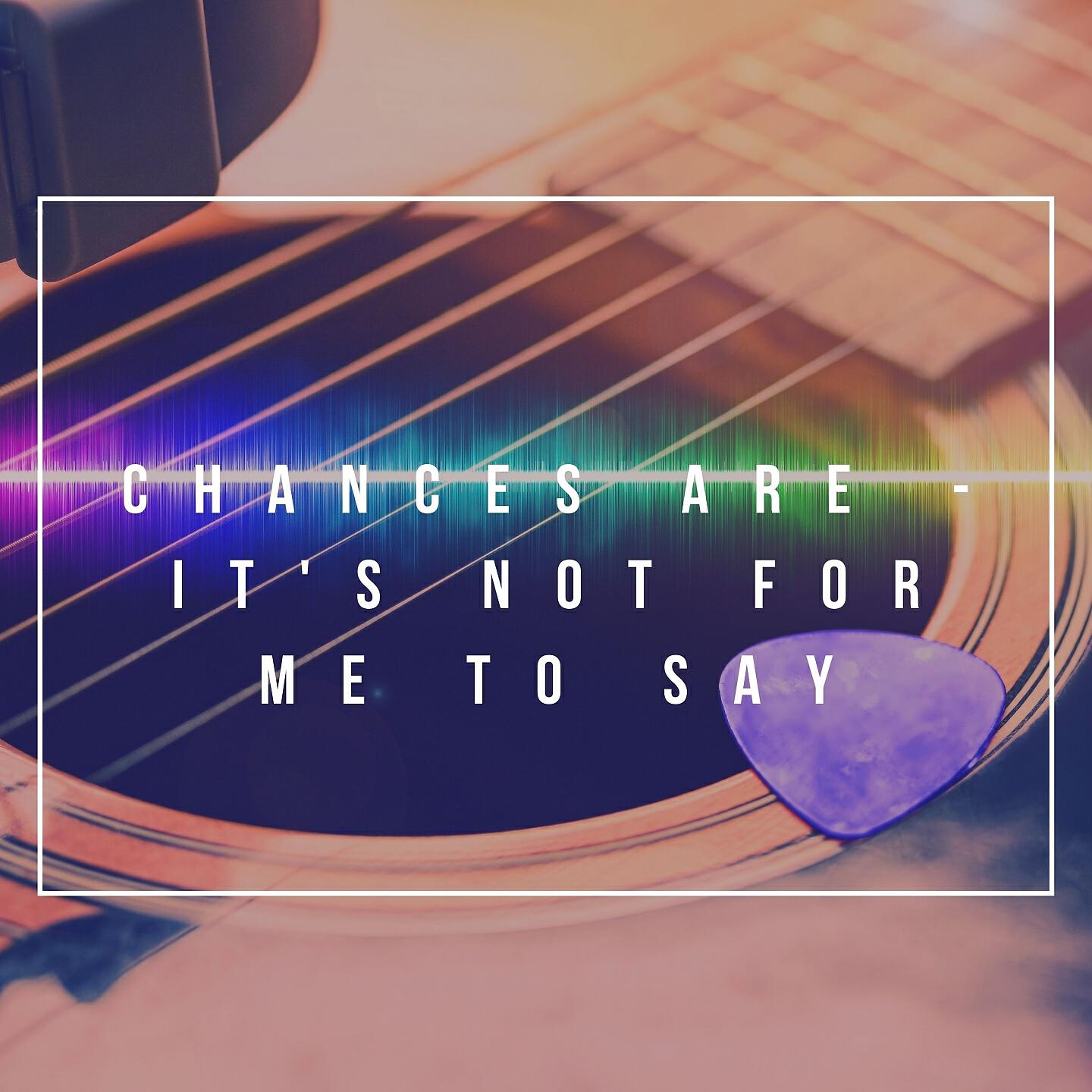 Релиз Chances Are - It's Not for Me to Say