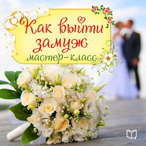 Книга Как выйти замуж. Мастер-класс