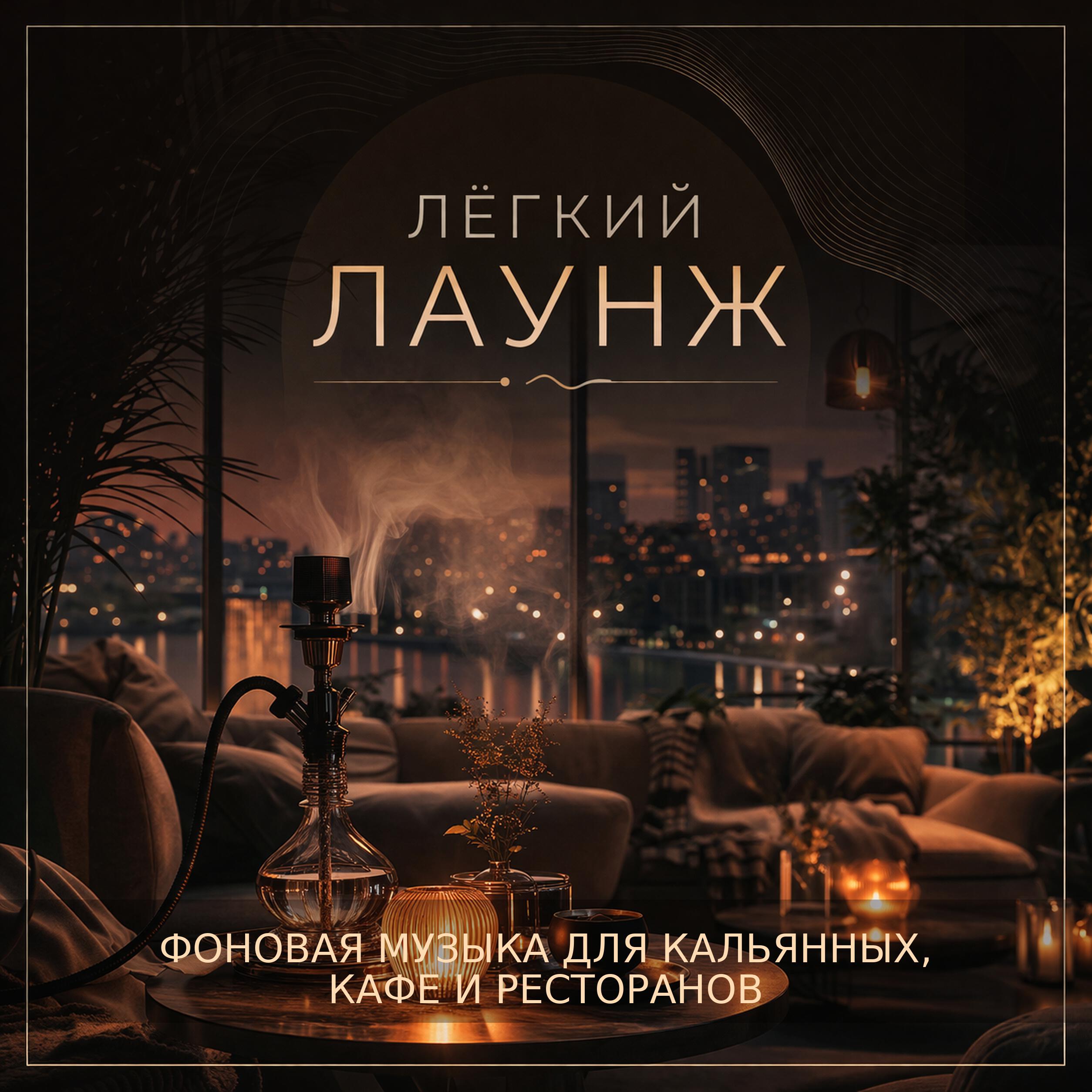 Релиз Лёгкий Лаунж: Фоновая Музыка для Кальянных, Кафе и Ресторанов