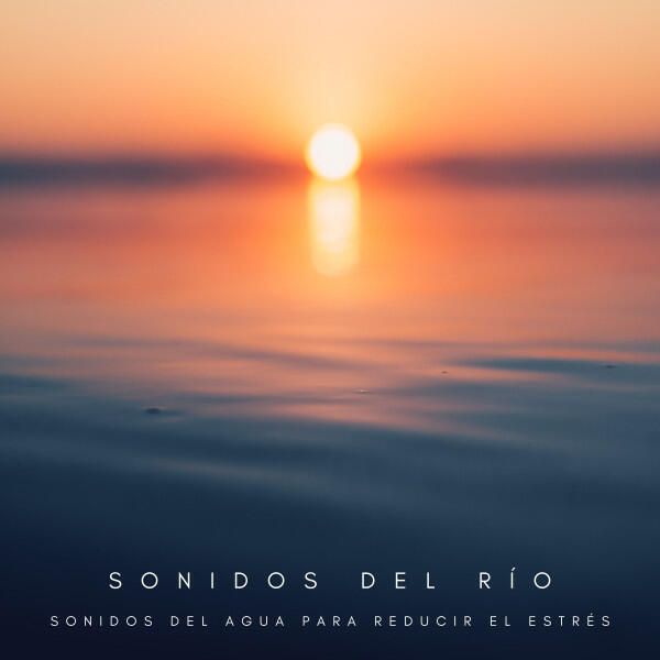 Релиз Sonidos Del Río: Sonidos Del Agua Para Reducir El Estrés