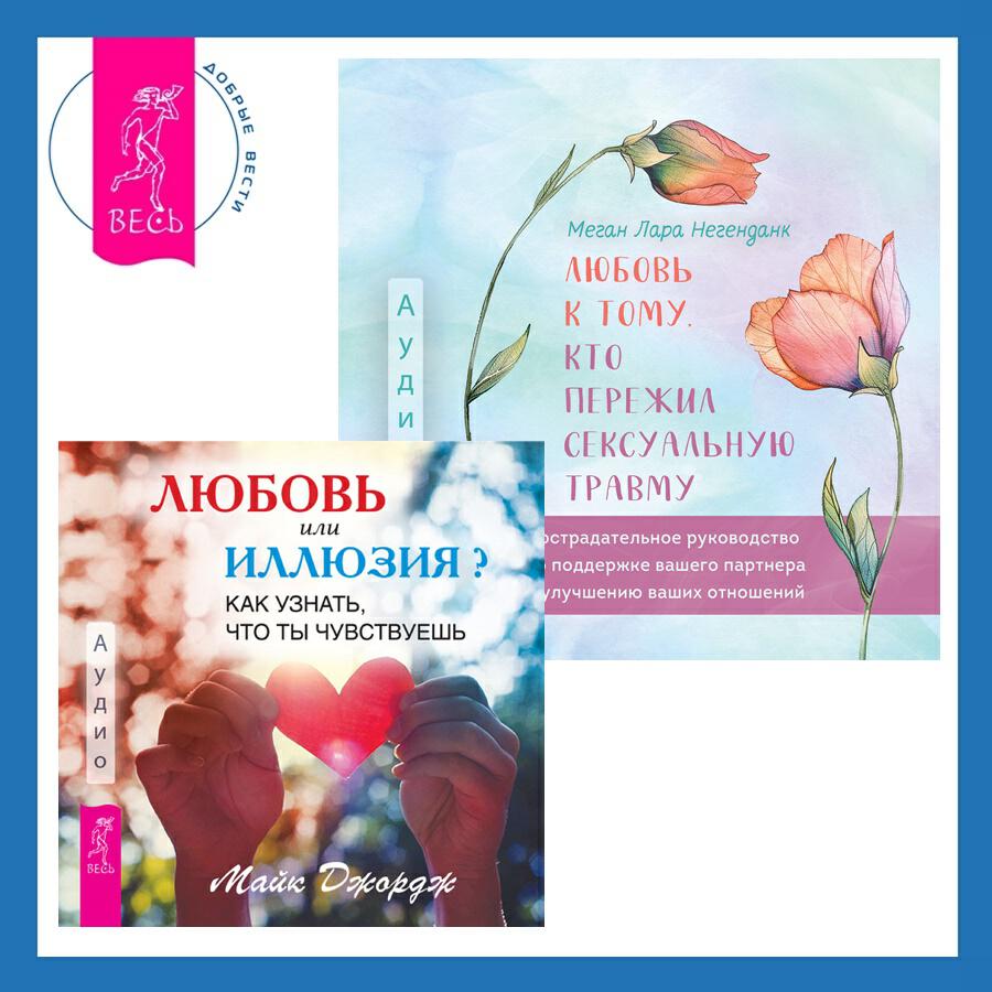 Книга Любовь к тому, кто пережил сексуальную травму. Сострадательное руководство по поддержке вашего партнера и улучшению ваших отношений + Любовь или иллюзия? Как узнать, что ты чувствуешь