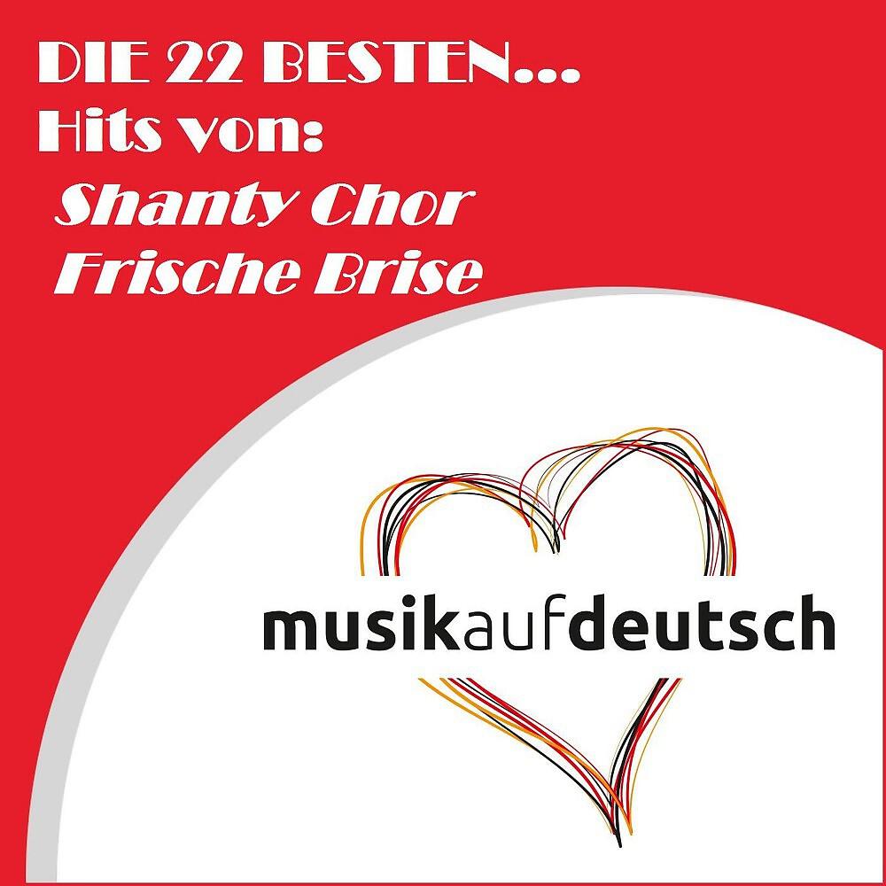 Релиз Die 22 besten... Hits von: Shanty Chor Frische Brise (Musik auf Deutsch)