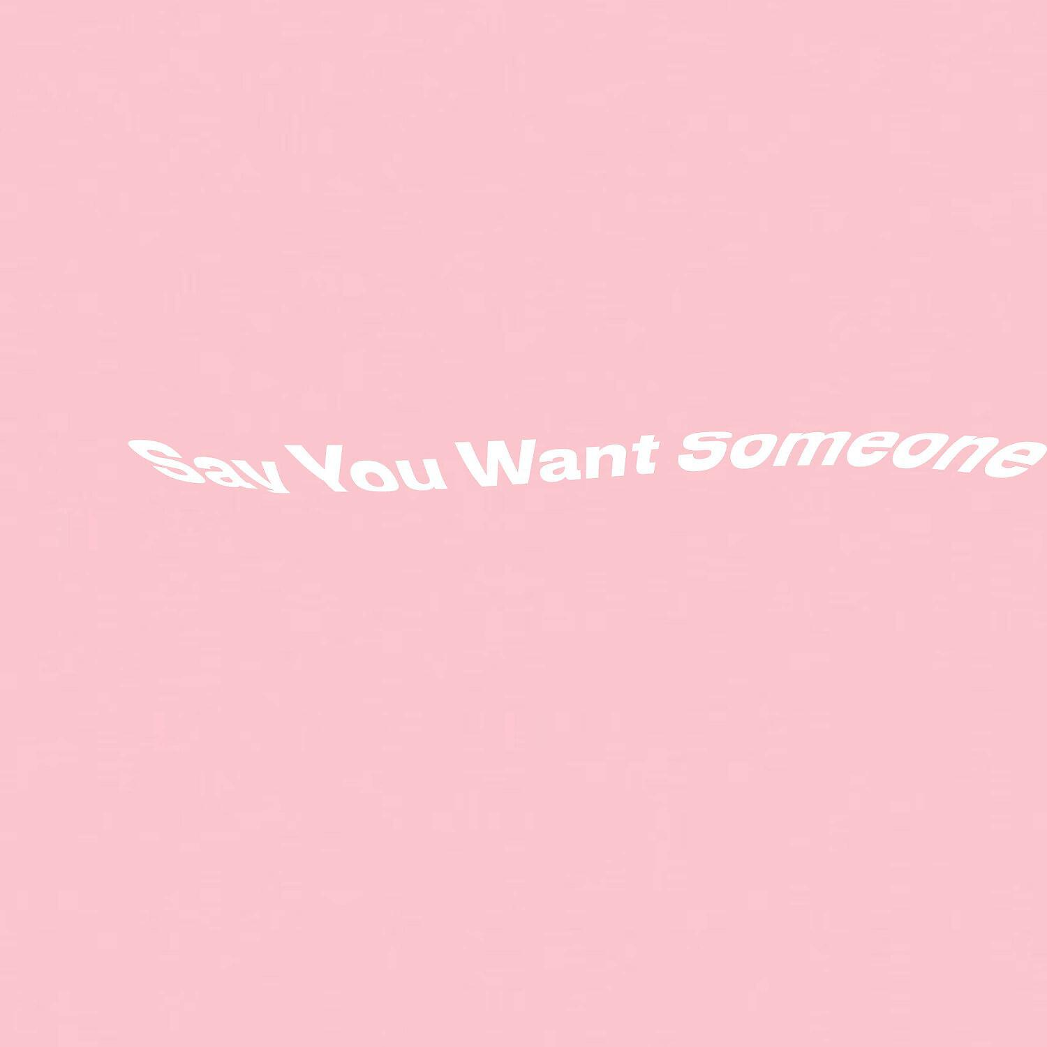 Релиз Say You Want Someone