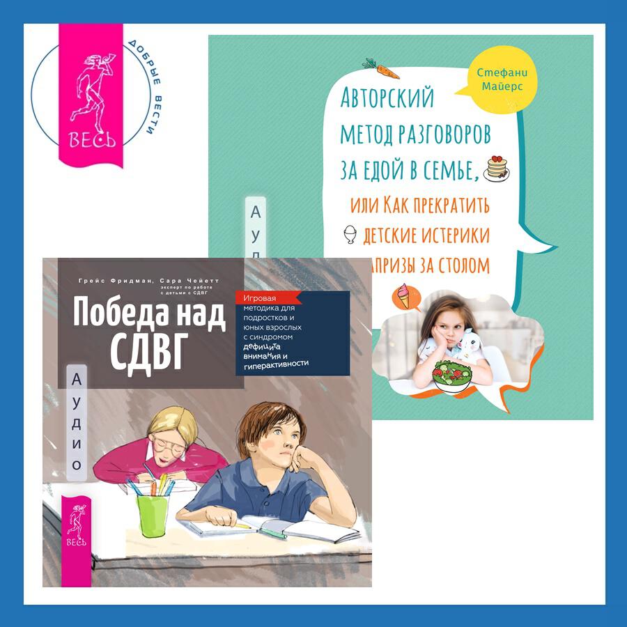 Книга Авторский метод разговоров за едой в семье, или Как прекратить детские истерики и капризы за столом + Победа над СДВГ. Игровая методика для подростков и юных взрослых с синдромом дефицита внимания и гиперактивности