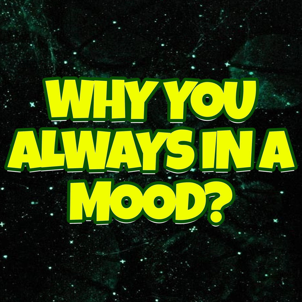 Релиз Why You Always in a Mood