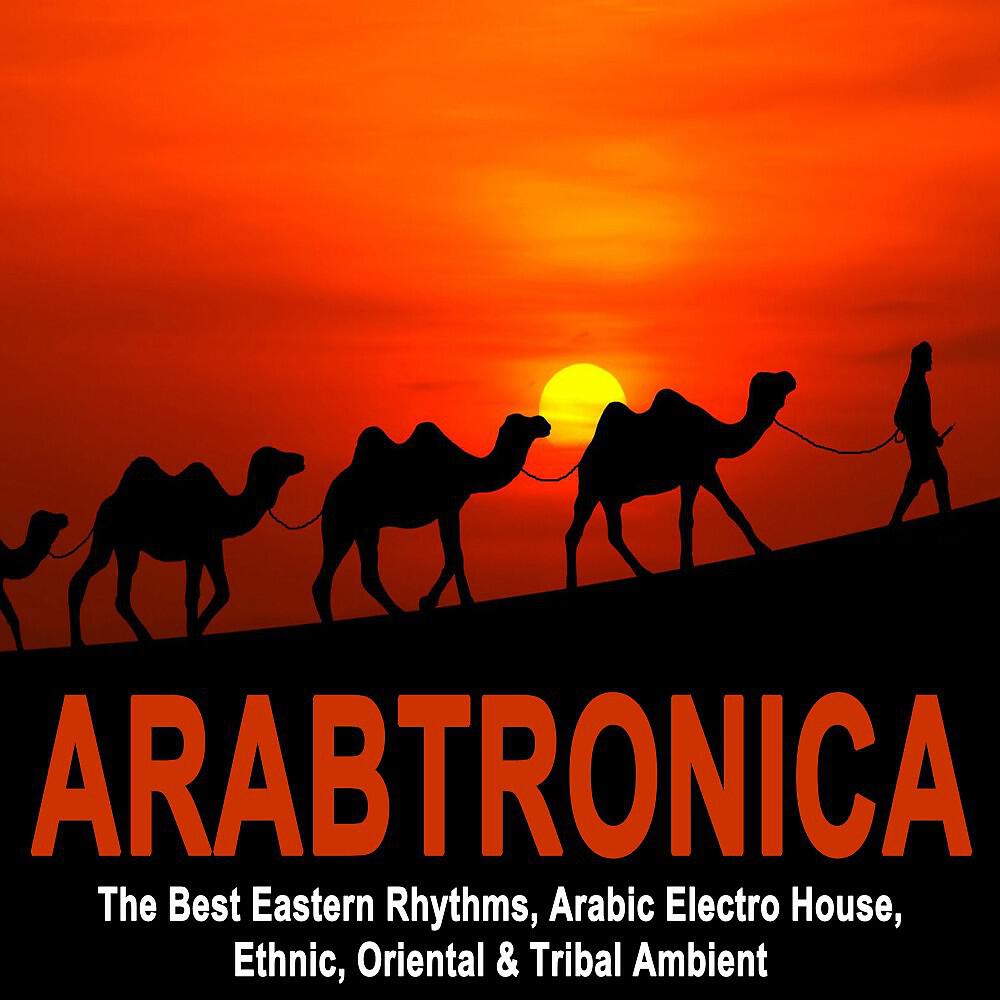 Релиз Arabtronica - The Best Eastern Rhythms, Arabic Electro House, Ethnic Chill House, Oriental & Tribal Ambient