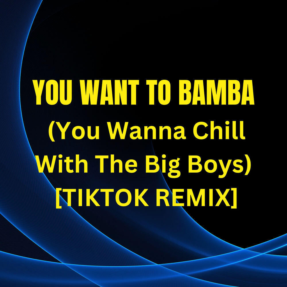 Релиз You Want to Bamba (You Wanna Chill with the Big Boys) (TikTok Remix)