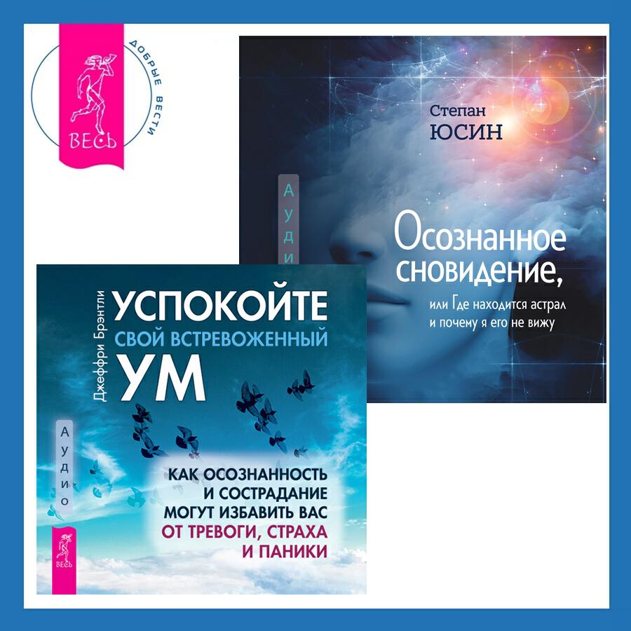 Книга Осознанное сновидение, или Где находится астрал и почему я его не вижу + Успокойте свой встревоженный ум. Как осознанность и сострадание могут избавить вас от тревоги, страха и паники