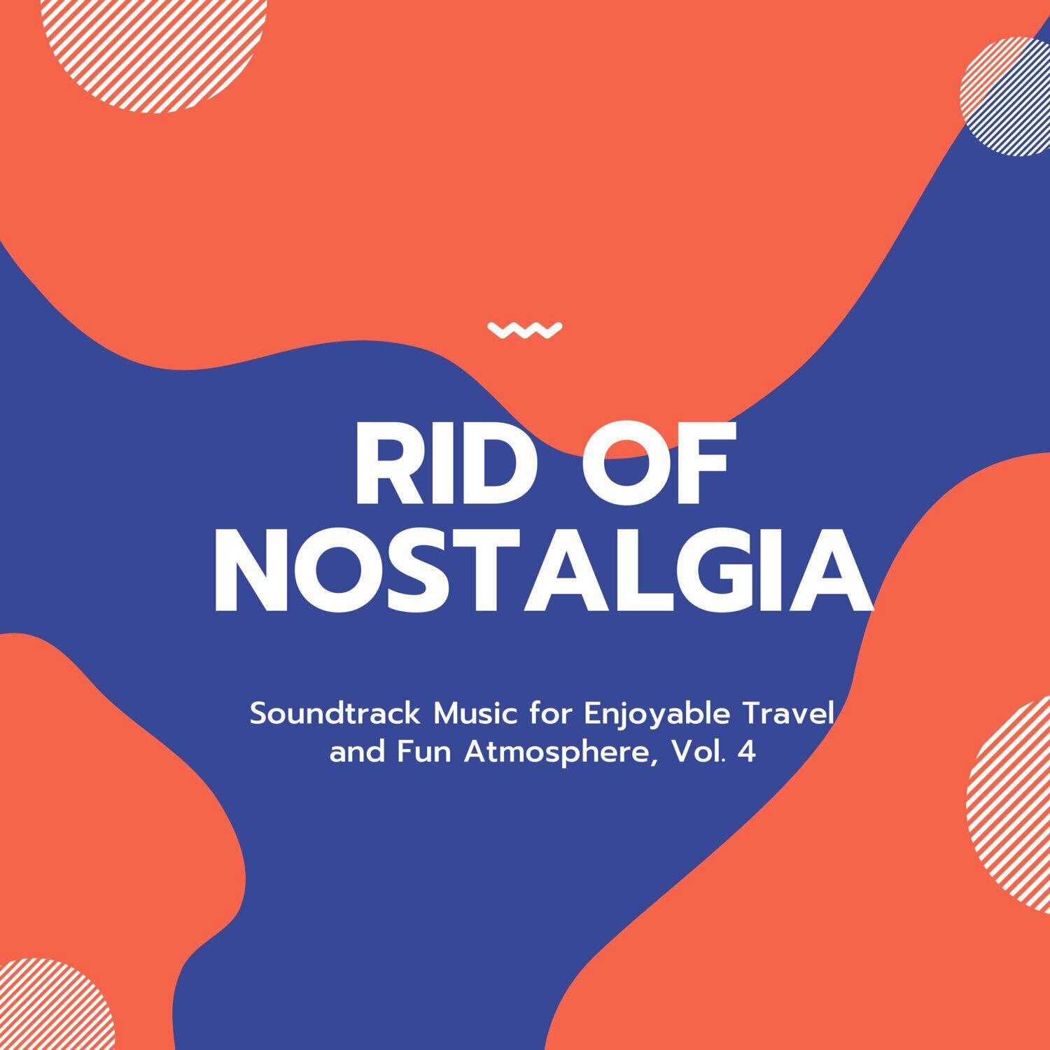 Релиз Rid of Nostalgia - Soundtrack Music for Enjoyable Travel and Fun Atmosphere, Vol. 4