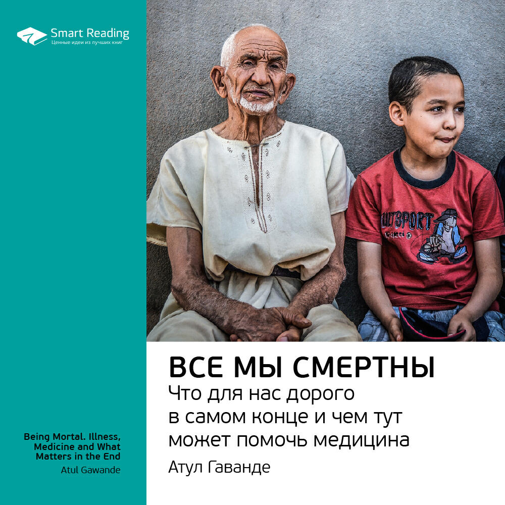 Книга Все мы смертны. Что для нас дорого в самом конце и чем тут может помочь медицина. Атул Гаванде. Ключевые идеи книги