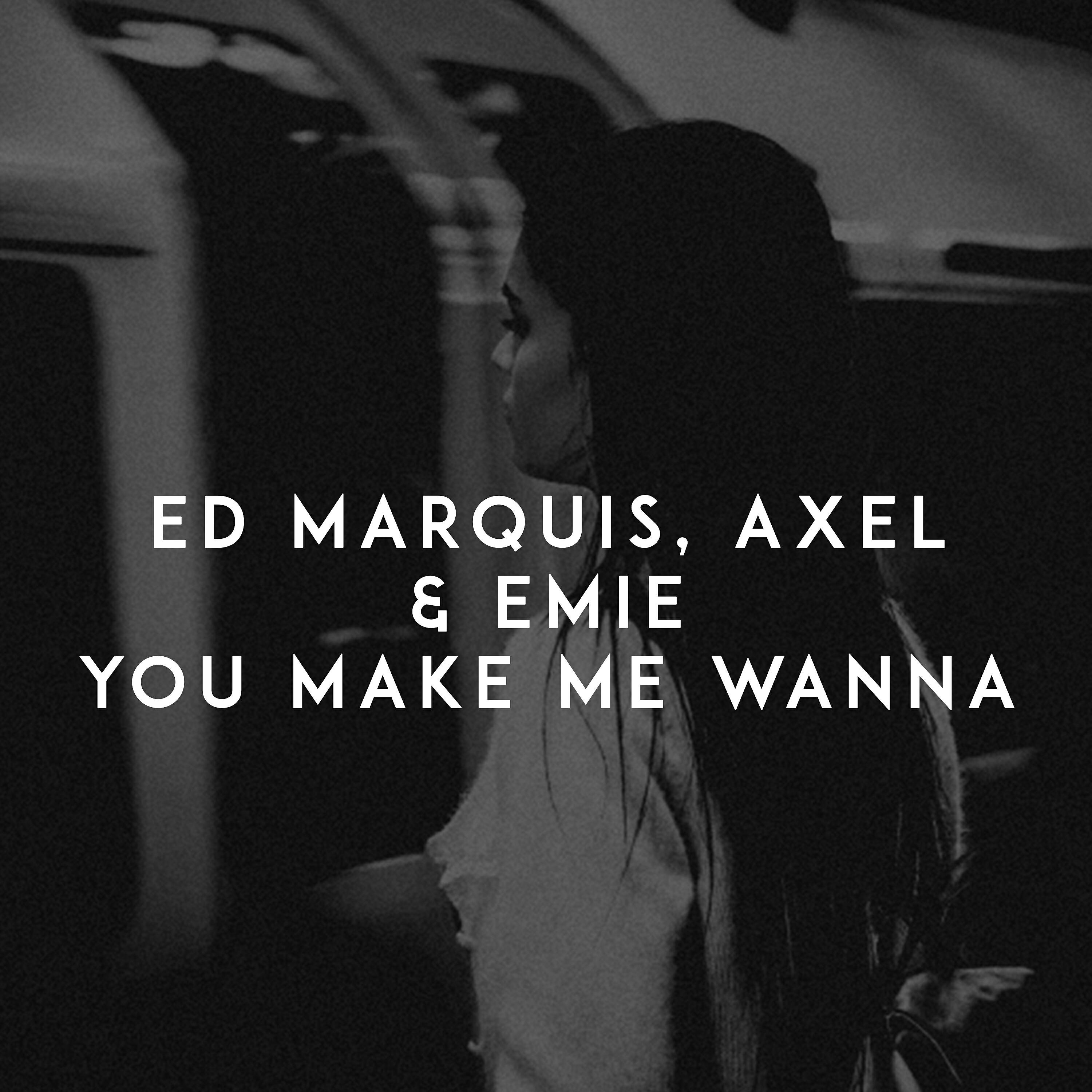 Скачать песню Ed Marquis, Axel, Emie - You Make Me Wanna бесплатно в MP3 для Android и iOS