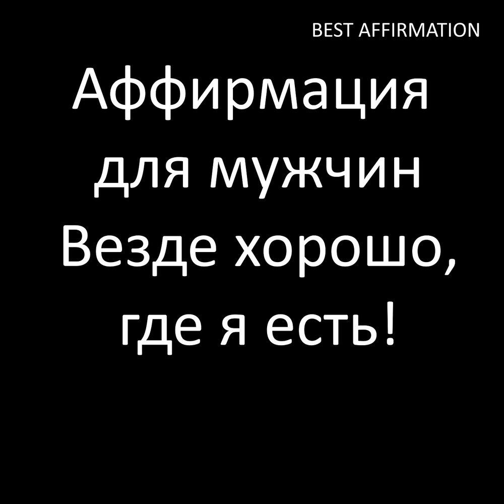 Релиз Аффирмация для мужчин Везде хорошо, где я есть!