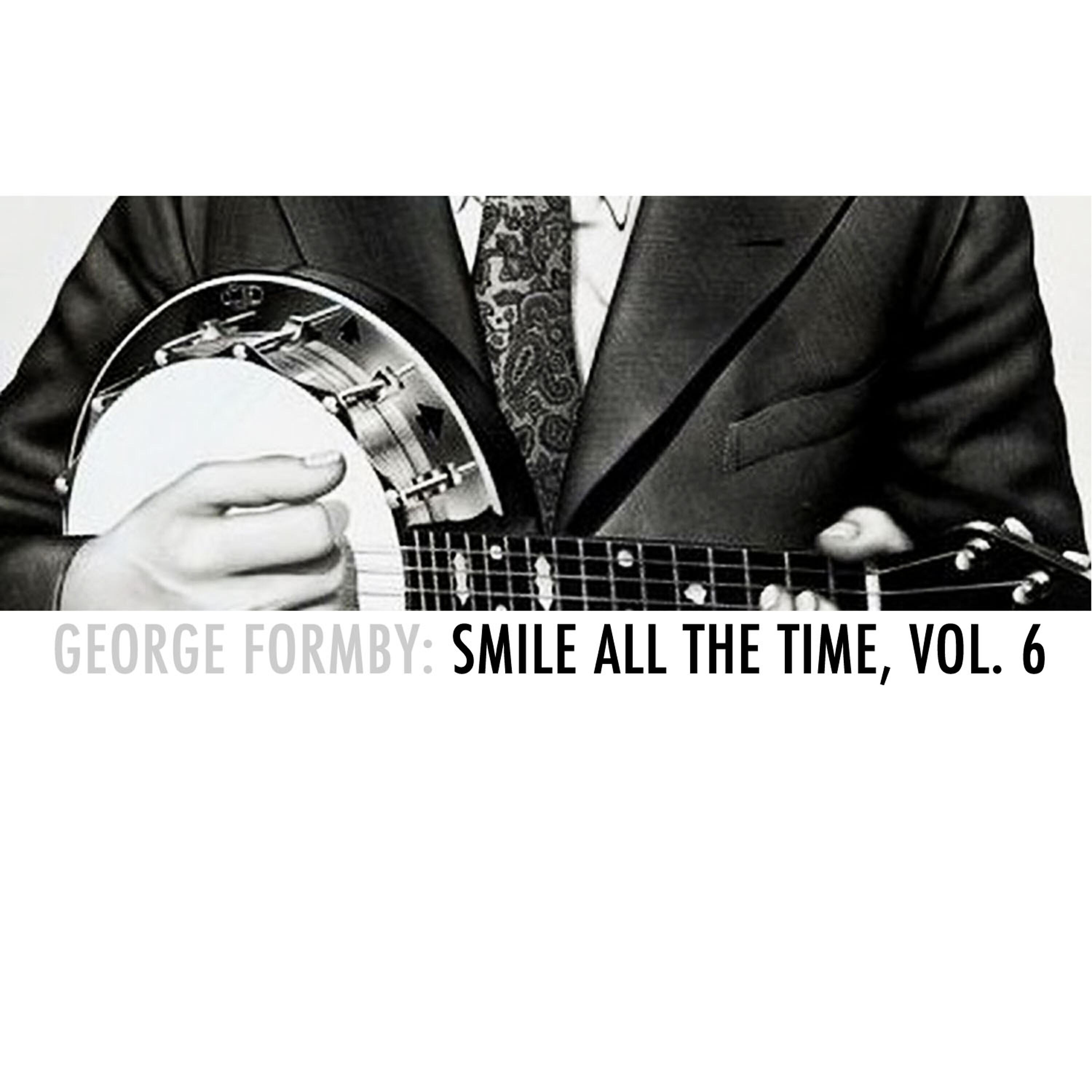 Релиз George Formby: Smile All the Time, Vol. 6