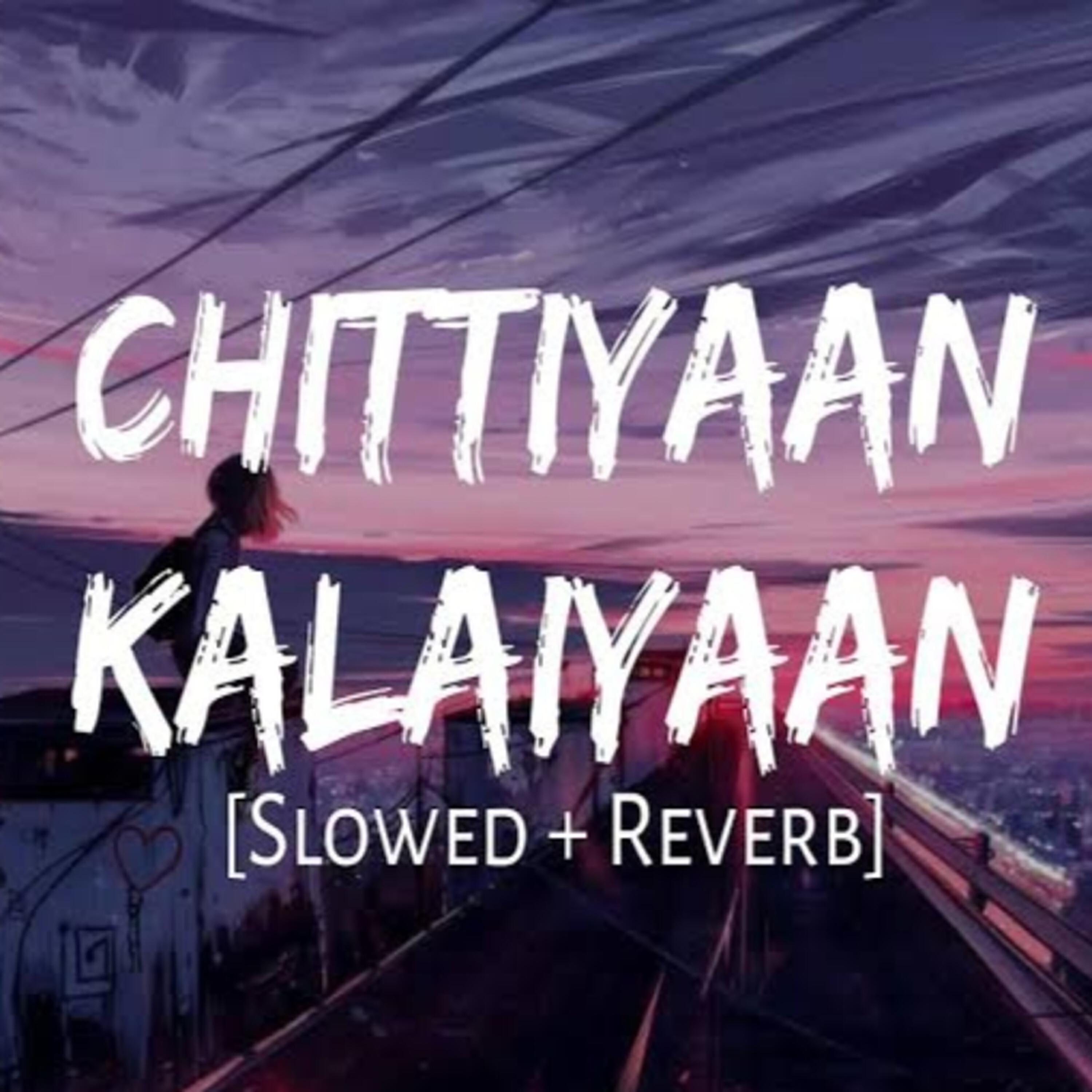 Релиз Chittiyaan Kalaiyaan [Slowed & Reverb] (Lo-fi)