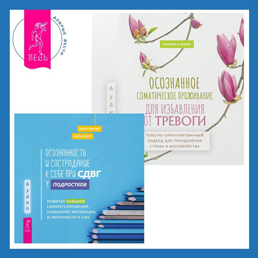 Книга Осознанное соматическое проживание для избавления от тревоги. Телесно-ориентированный подход для преодоления страха и беспокойства + Осознанность и сострадание к себе при СДВГ у подростков. Развитие навыков саморегулирования, повышение мотивации и уверенности в себе