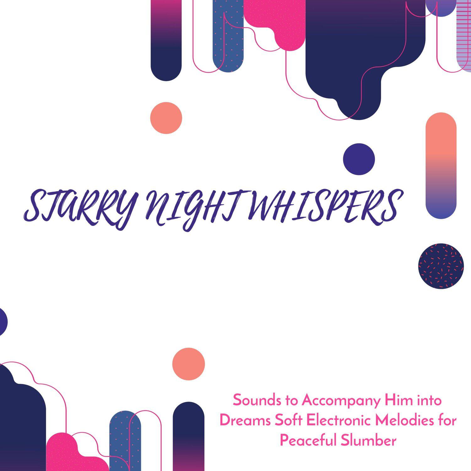 Релиз Starry Night Whispers - Sounds to Accompany Him into Dreams Soft Electronic Melodies for Peaceful Slumber