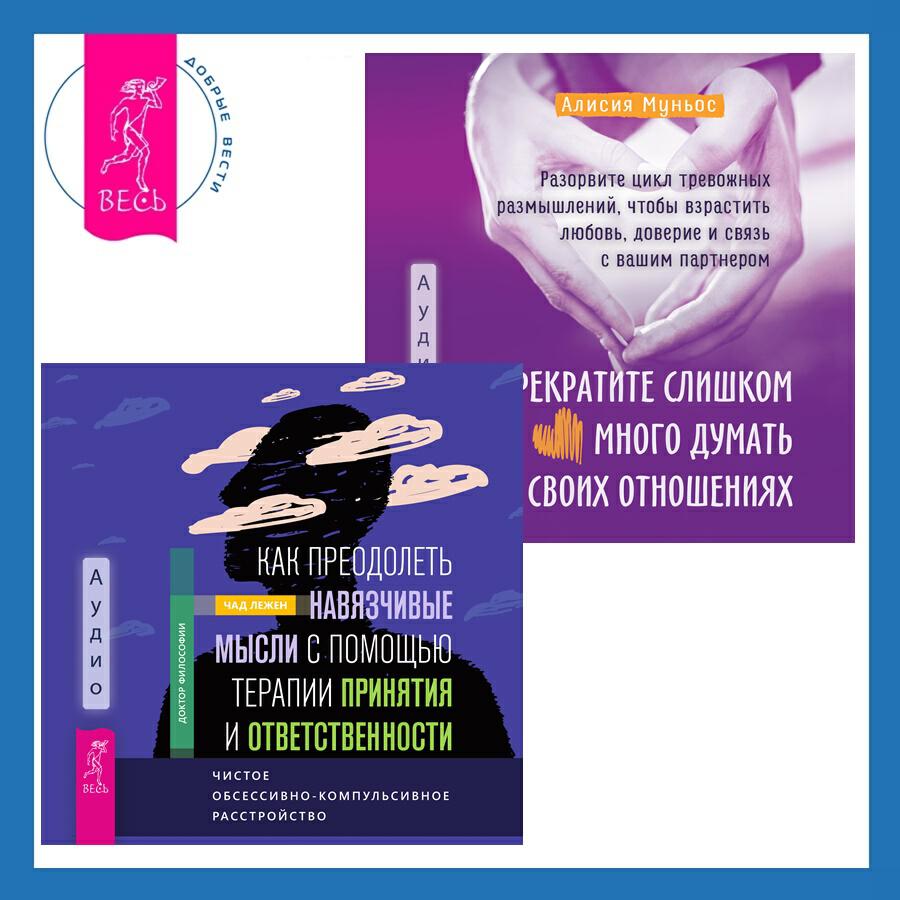 Книга Прекратите слишком много думать о своих отношениях: разорвите цикл тревожных размышлений, чтобы взрастить любовь, доверие и связь с вашим партнером + Как преодолеть навязчивые мысли с помощью терапии принятия и ответственности. Чистое обсессивно-компульсивное расстройство