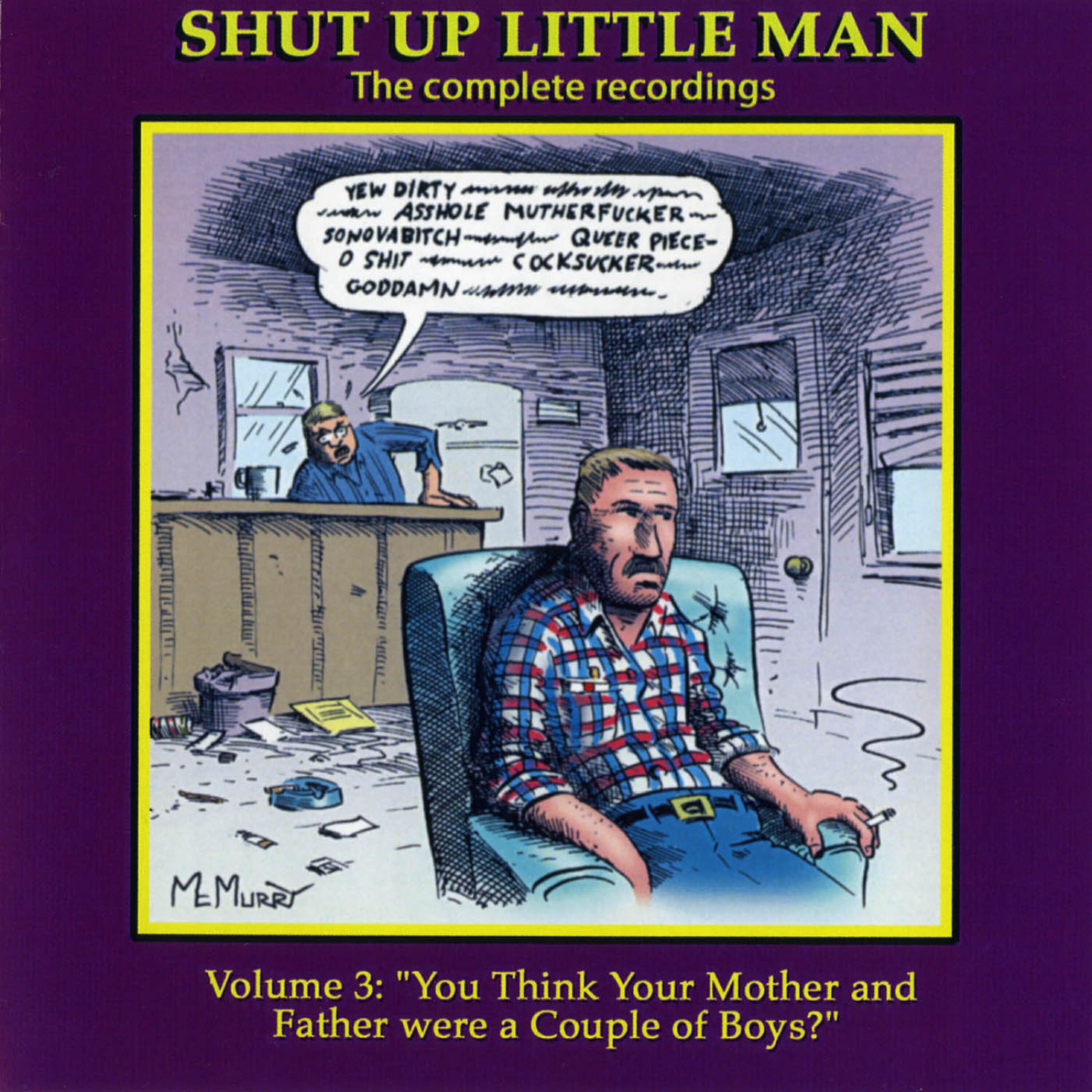Релиз Shut Up Little Man - Complete Recordings Volume 3: "You Think Your Mother and Father Were A Couple Of Boys?"