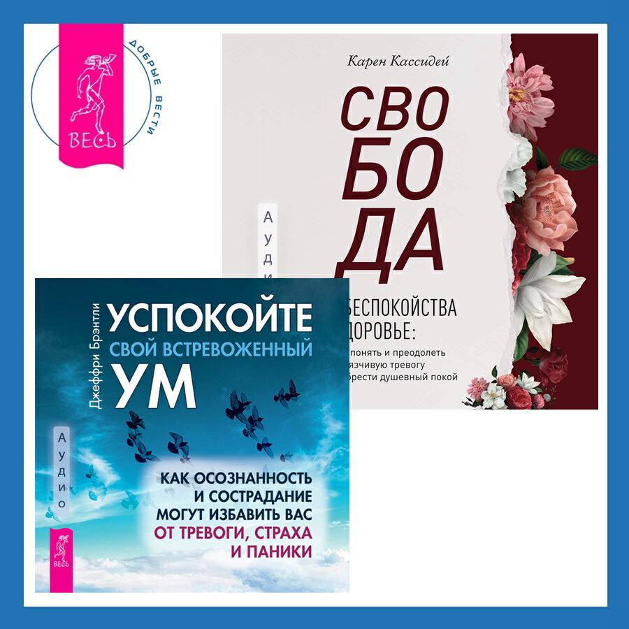 Книга Свобода от беспокойства о здоровье. Как понять и преодолеть навязчивую тревогу и обрести душевный покой + Успокойте свой встревоженный ум. Как осознанность и сострадание могут избавить вас от тревоги, страха и паники