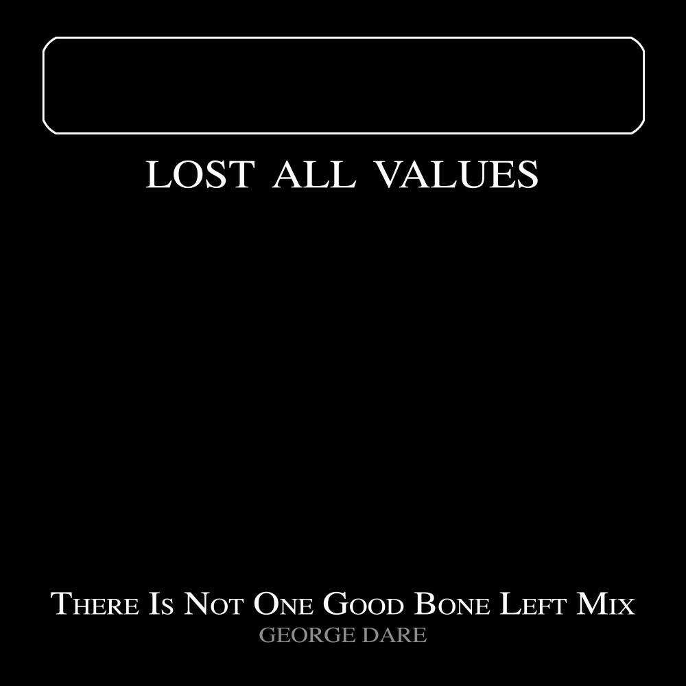 Релиз Lost All Values (There Is Not One Good Bone Left Mix)