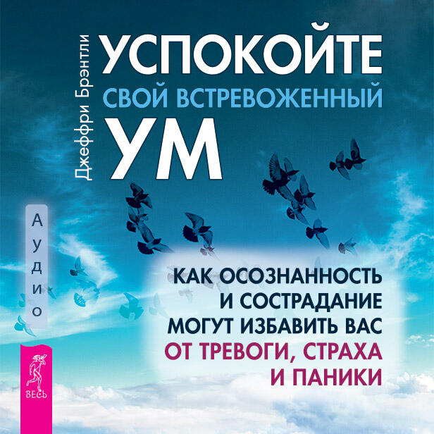 Книга Успокойте свой встревоженный ум: как осознанность и сострадание могут избавить вас от тревоги, страха и паники