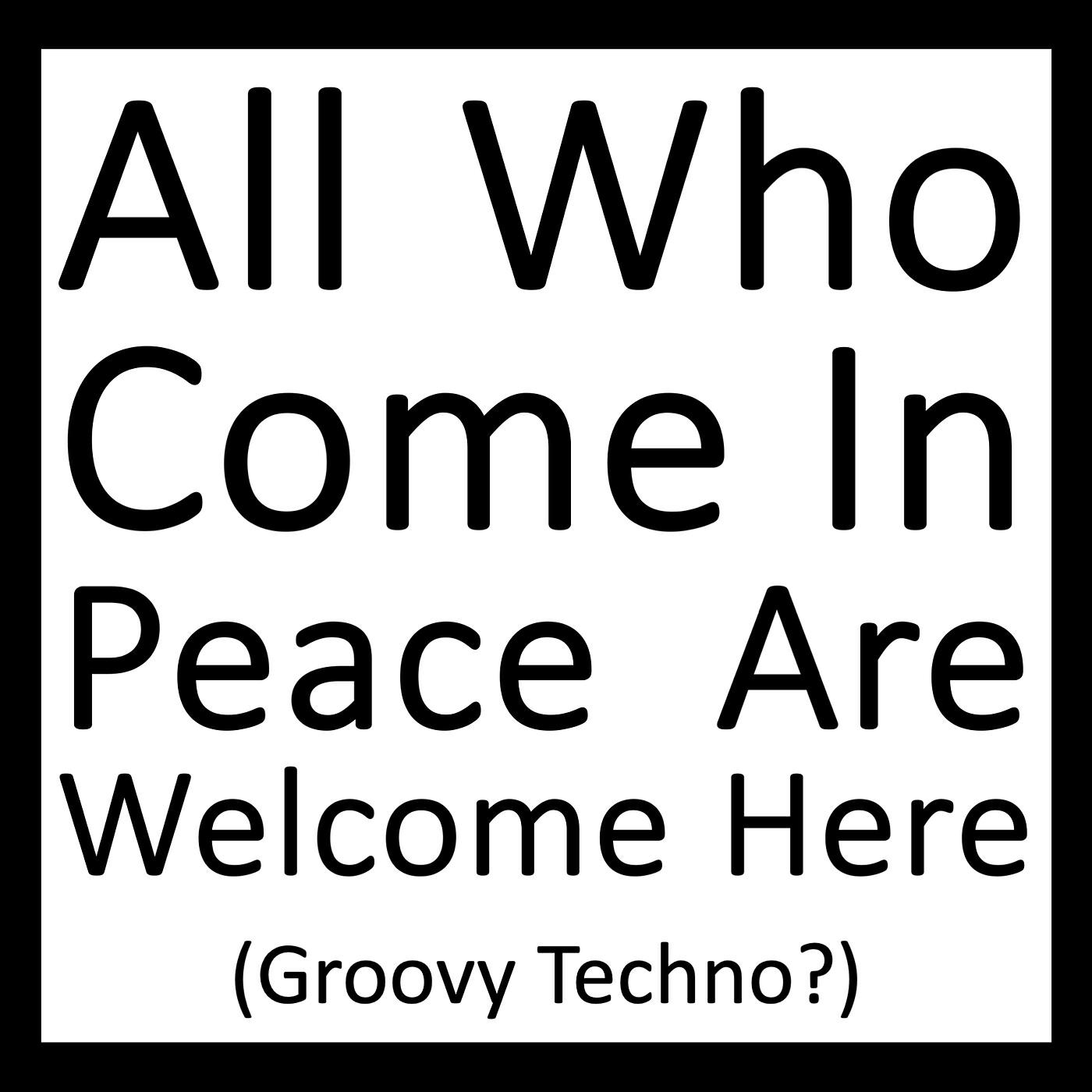 Релиз All Who Come in Peace Are Welcome Here (Groovy Techno?)