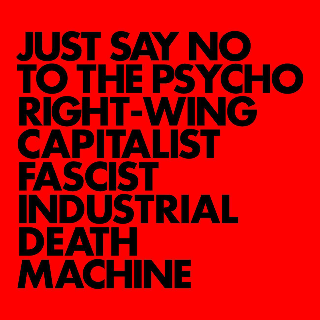 Релиз JUST SAY NO TO THE PSYCHO RIGHT-WING CAPITALIST FASCIST INDUSTRIAL DEATH MACHINE