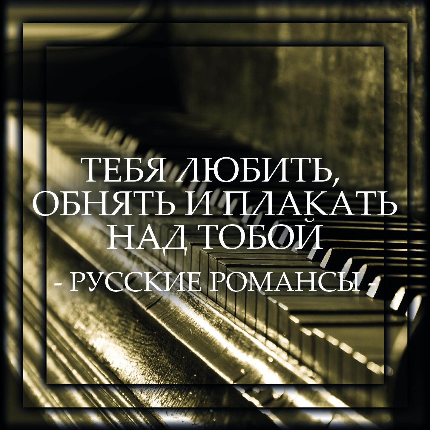 Релиз Тебя любить, обнять и плакать над тобой - русские романсы