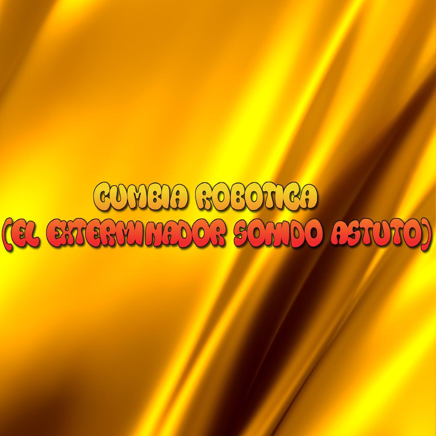 Релиз CUMBIA ROBOTICA (El Exterminador Sonido Astuto)