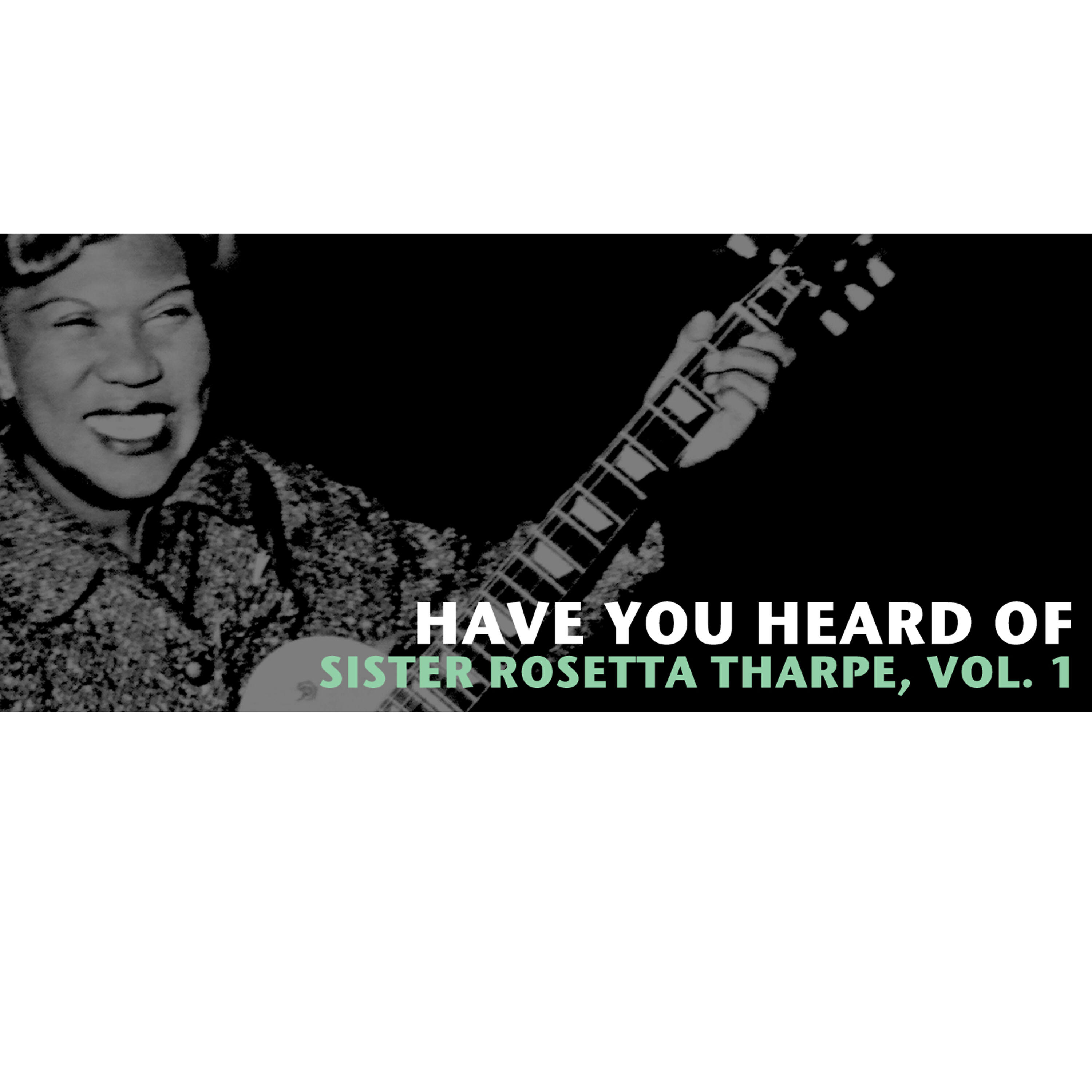 Релиз Have You Heard of Sister Rosetta Tharpe, Vol. 1