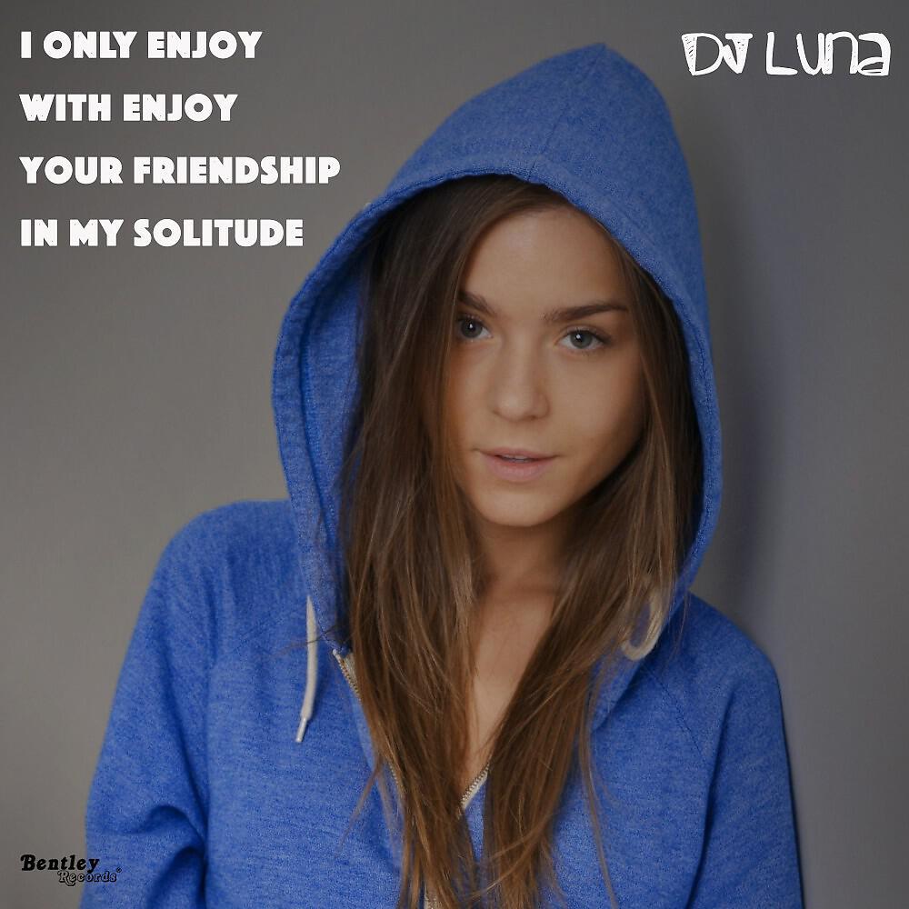 Альбом I Only Enjoy with Enjoy Your Friendship Is My Solitude исполнителя DJ Luna