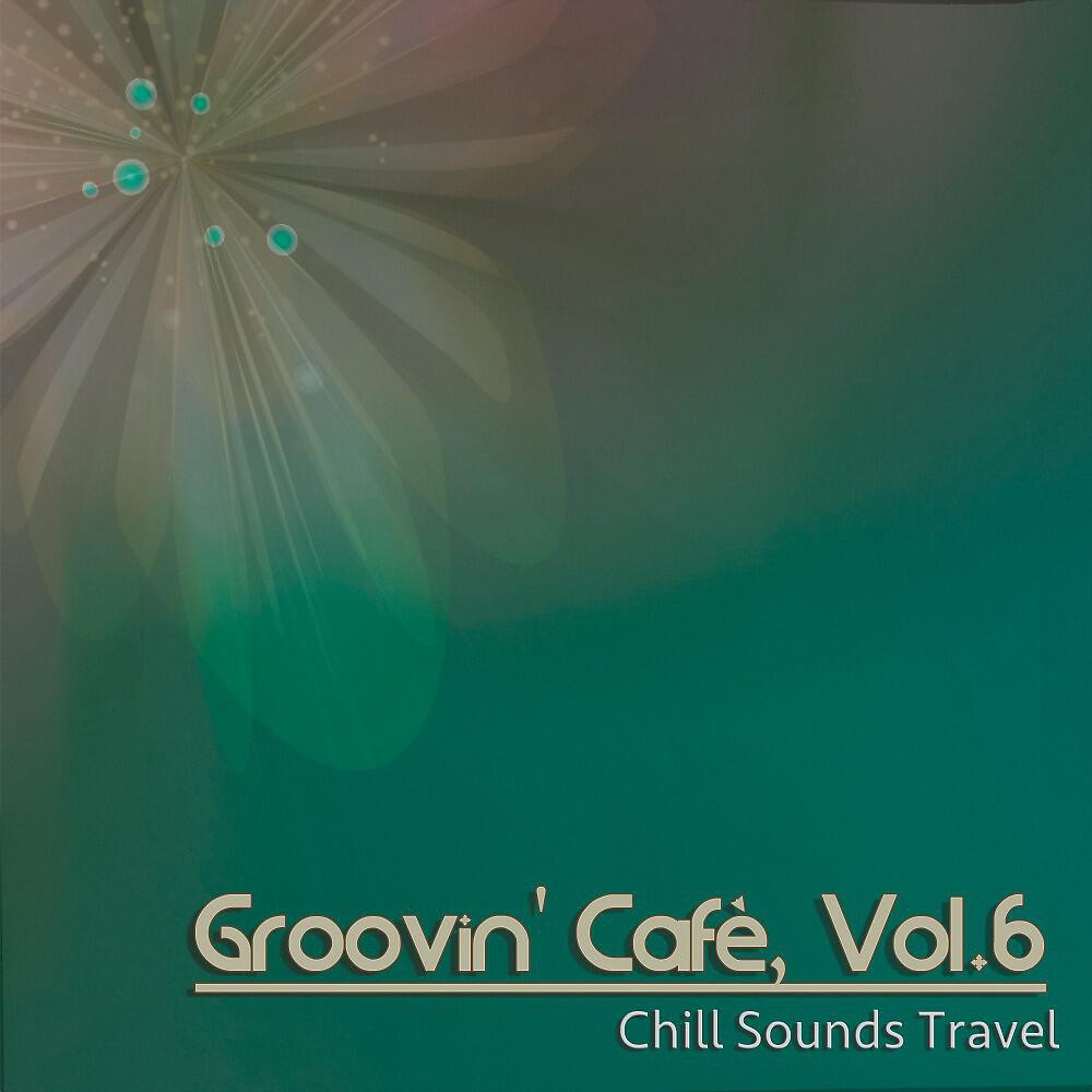 Релиз Groovin' Cafè, Vol. 6 (Chill Sounds Travel)