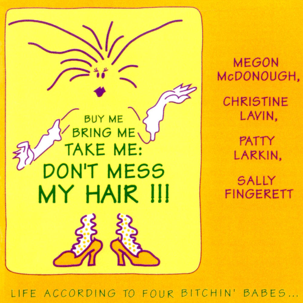 Релиз "Buy Me Bring Me Take Me Don't Mess My Hair..." Life According To Four Bitchin' Babes, Vol. 1 (Live At The Birchmere, Alexandria, VA / August 14-15, 1990)