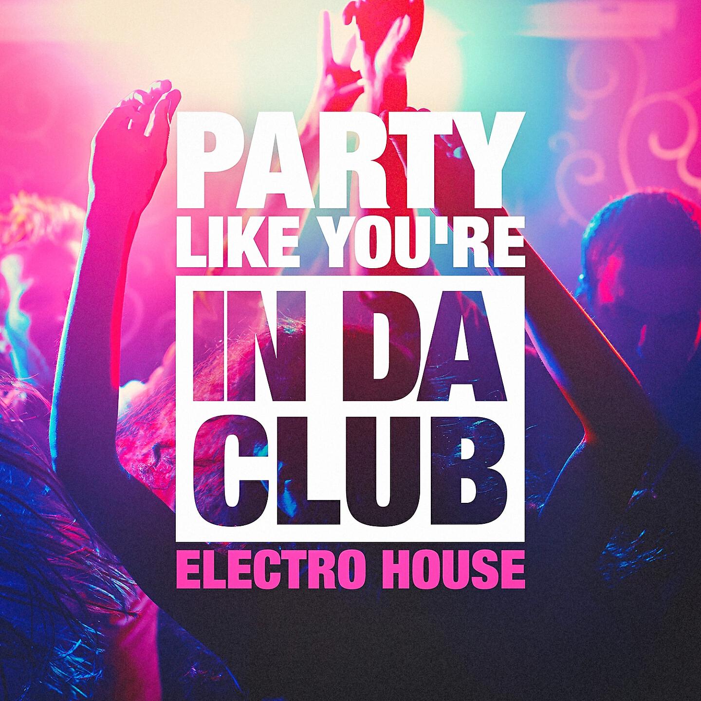 Релиз Party Like You're in Da Club (The Electro House Selection)